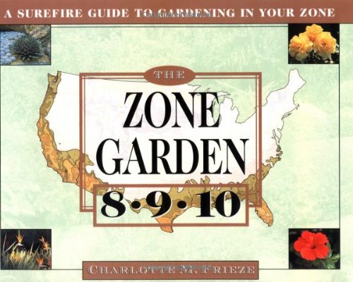 The ZONE GARDEN: A SUREFIRE GUIDE TO GARDENING IN ZONES 8, 9, 10
