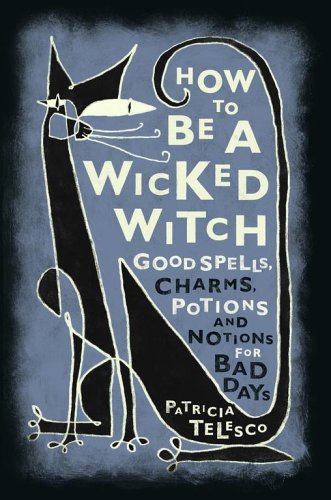 How to be a Wicked Witch: Good Spells, Charms, Potions and Notions for Bad D…