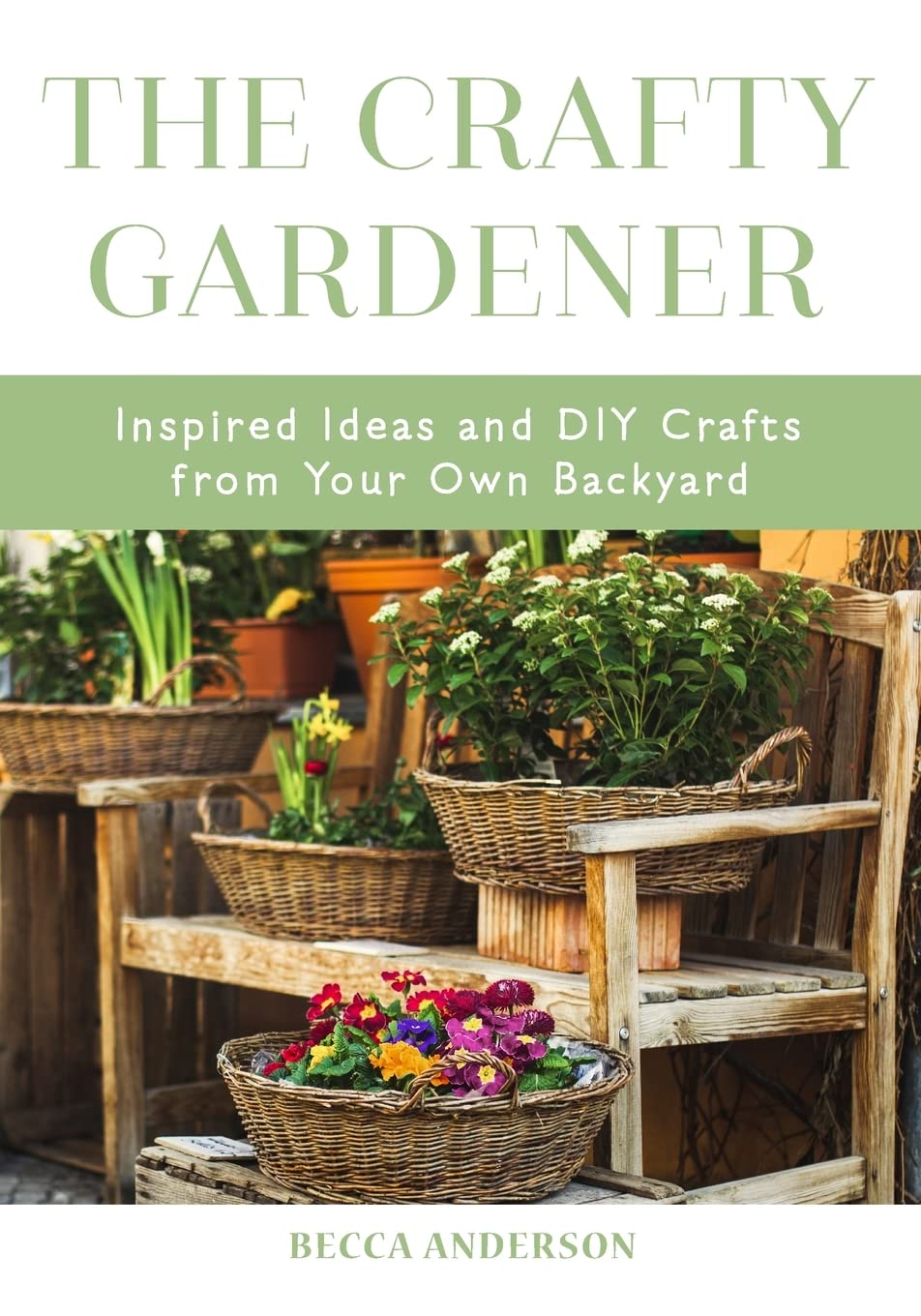 The Crafty Gardener: Inspired Ideas and DIY Crafts From Your Own Backyard (C…
