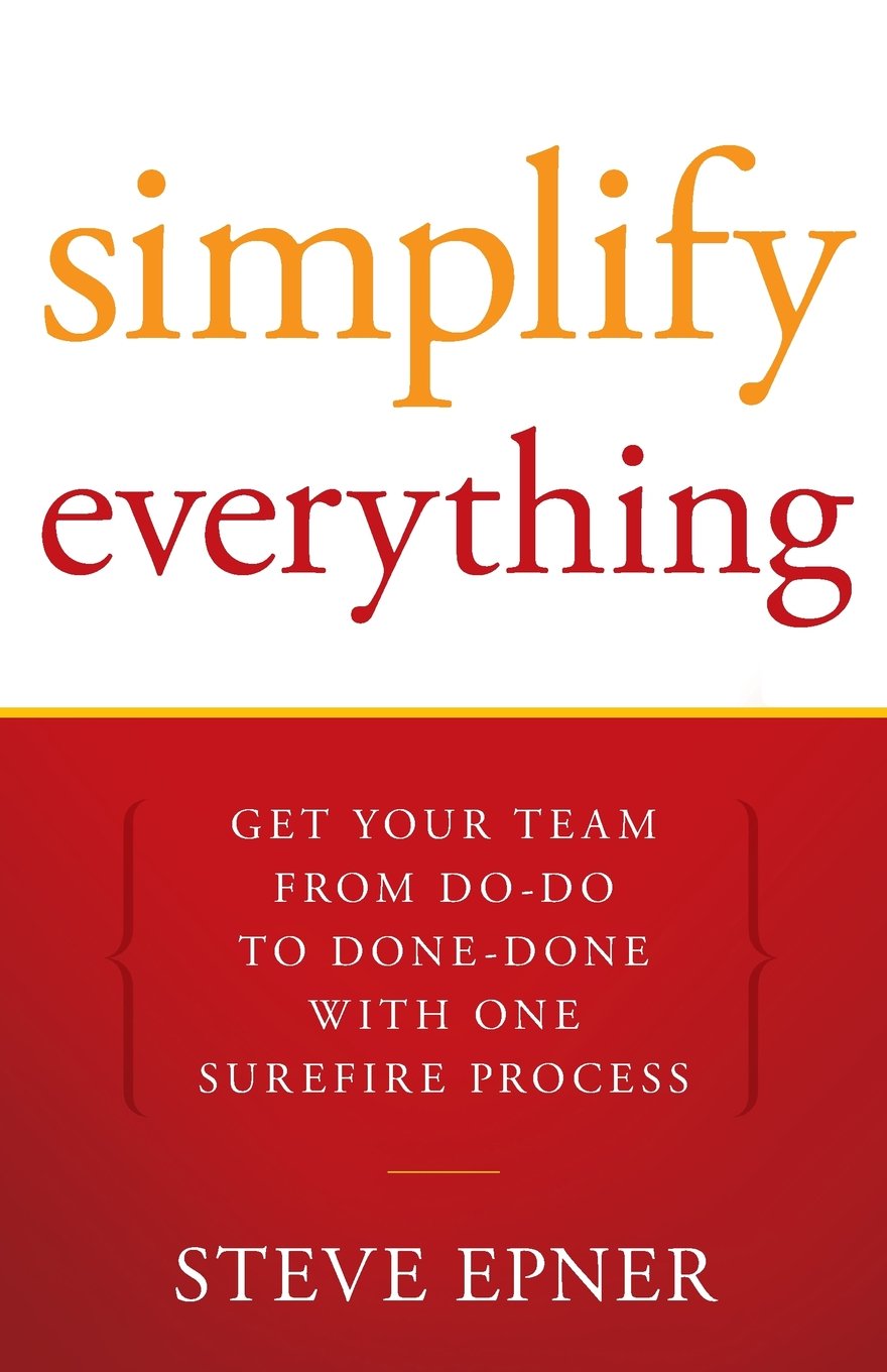 Simplify Everything: Get Your Team from Do-Do to Done-Done with One Surefire...